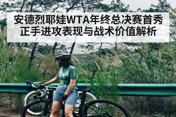 安德烈耶娃WTA年终总决赛首秀正手进攻表现与战术价值解析